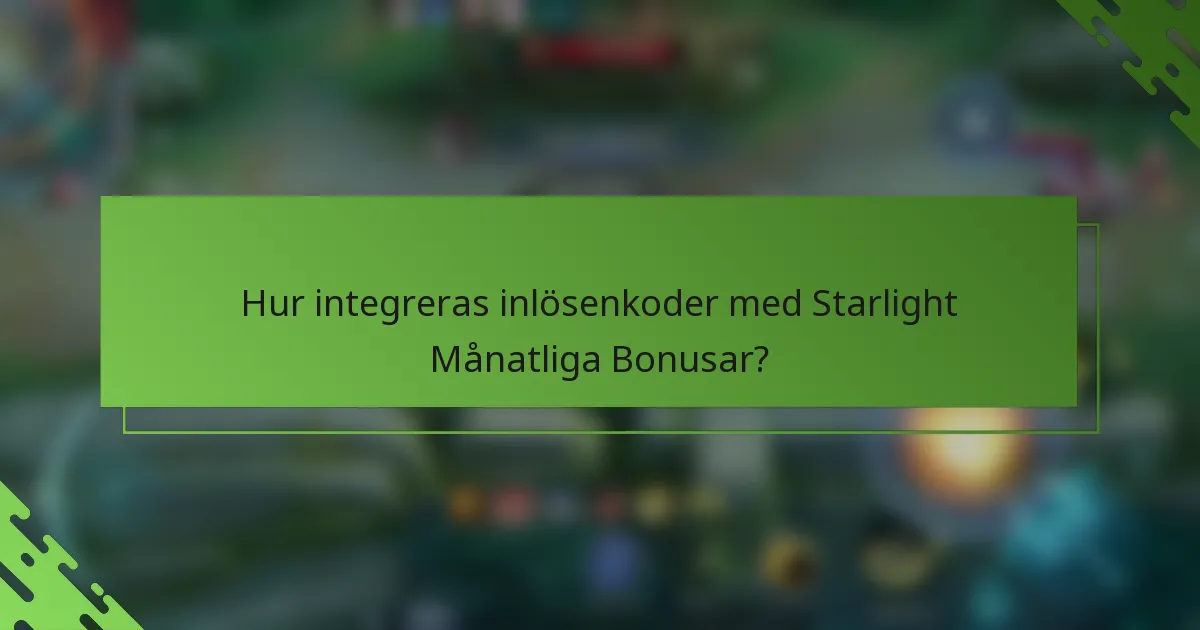 Hur integreras inlösenkoder med Starlight Månatliga Bonusar?