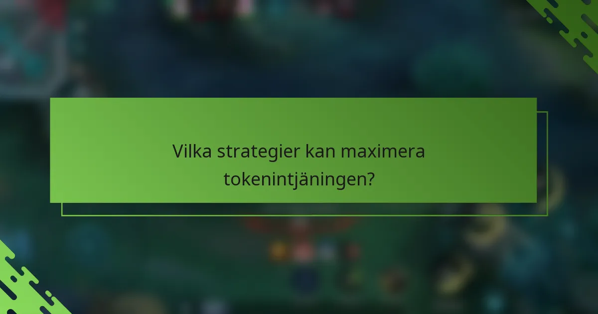 Vilka strategier kan maximera tokenintjäningen?
