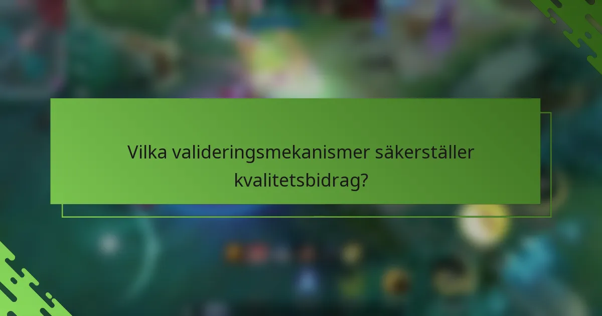 Vilka valideringsmekanismer säkerställer kvalitetsbidrag?